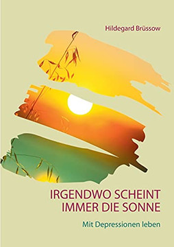 Irgendwo Scheint Immer Die Sonne: Mit Depressionen Leben (German Edition) Irgendwo Scheint Immer Die Sonne: Mit Depressionen Leben (German Edition)