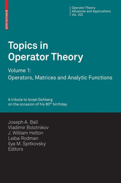 Topics in Operator Theory: Volume 1: Operators, Matrices and Analytic Functions Topics in Operator Theory: Volume 1: Operators, Matrices and Analytic Functions