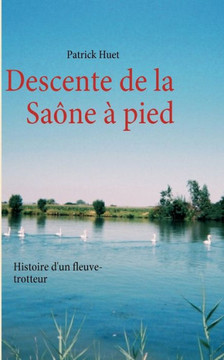 Descente de la Sa?ne ? pied: Histoire d'un fleuve-trotteur