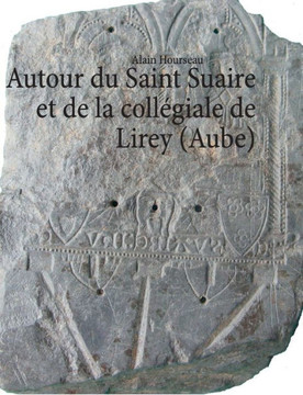 Autour du Saint Suaire et de la coll?giale de Lirey (Aube)