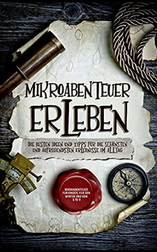 Mikroabenteuer Erleben: Die Besten Ideen Und Tipps F??R Die Sch??Nsten Und Aufregendsten Erlebnisse Im Alltag - Inkl. Mikroabenteuer F??R Kinder, F??R Den Winter Und Von 5 To 9 (German Edition)