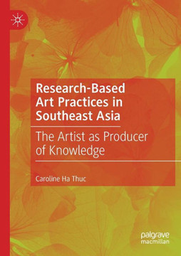 Research-Based Art Practices in Southeast Asia: The Artist as Producer of Knowledge