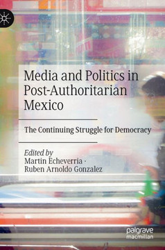 Media and Politics in Post-Authoritarian Mexico: The Continuing Struggle for Democracy