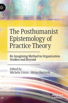 The Posthumanist Epistemology of Practice Theory: Re-Imagining Method in Organization Studies and Beyond