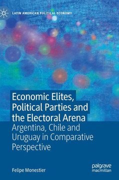 Economic Elites, Political Parties and the Electoral Arena: Argentina, Chile and Uruguay in Comparative Perspective