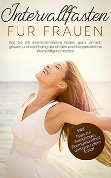 Intervallfasten F??R Frauen: Wie Sie Mit Intermittierendem Fasten Ganz Einfach, Gesund Und Nachhaltig Abnehmen Und Ihre Pers??Nliche Wunschfigur ... Und Gesundem Schlaf (German Edition) Intervallfasten F??R Frauen: Wie Sie Mit Intermittierendem Fasten Ganz Einfach, Gesund Und Nachhaltig Abnehmen Und Ihre Pers??Nliche Wunschfigur ... Und Gesundem Schlaf (German Edition)