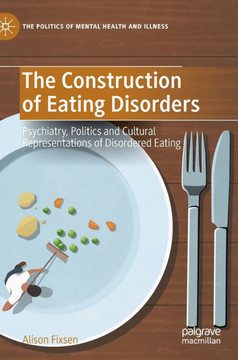 The Construction of Eating Disorders: Psychiatry, Politics and Cultural Representations of Disordered Eating