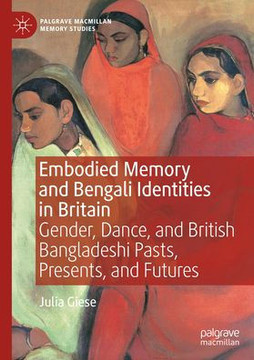 Embodied Memory and Bengali Identities in Britain: Gender, Dance, and British Bangladeshi Pasts, Presents, and Futures
