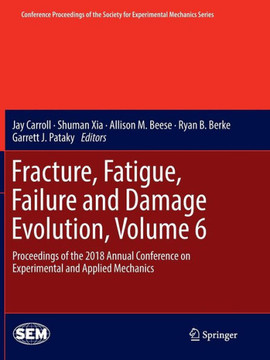 Fracture, Fatigue, Failure and Damage Evolution, Volume 6: Proceedings of the 2018 Annual Conference on Experimental and Applied Mechanics