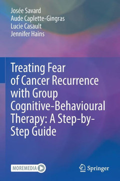 Treating Fear of Cancer Recurrence with Group Cognitive-Behavioural Therapy: A Step-By-Step Guide Treating Fear of Cancer Recurrence with Group Cognitive-Behavioural Therapy: A Step-By-Step Guide