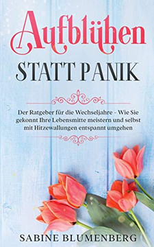 Aufblühen Statt Panik: Der Ratgeber Für Die Wechseljahre - Wie Sie Gekonnt Ihre Lebensmitte Meistern Und Selbst Mit Hitzewallungen Entspannt Umgehen (German Edition)