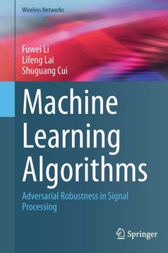 Machine Learning Algorithms: Adversarial Robustness in Signal Processing Machine Learning Algorithms: Adversarial Robustness in Signal Processing