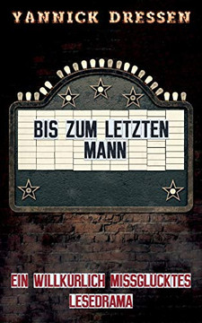 Bis zum letzten Mann: Ein willkürlich missglücktes Lesedrama (German Edition) Bis zum letzten Mann: Ein willkürlich missglücktes Lesedrama (German Edition)