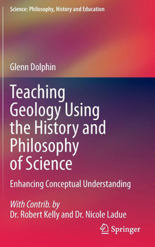 Teaching Geology Using the History and Philosophy of Science: Enhancing Conceptual Understanding Teaching Geology Using the History and Philosophy of Science: Enhancing Conceptual Understanding