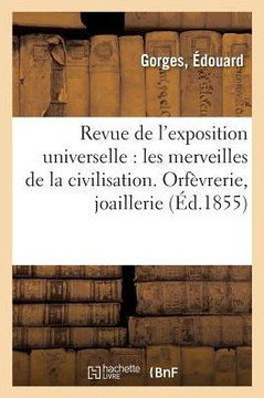 Revue de l'Exposition Universelle. Les Merveilles de la Civilisation. Orf?vrerie, Joaillerie
