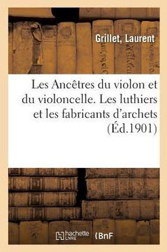 Les Anc?tres Du Violon Et Du Violoncelle. Les Luthiers Et Les Fabricants d'Archets