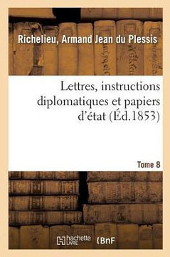 Lettres, Instructions Diplomatiques Et Papiers d'?tat Du Cardinal de Richelieu. Tome 8