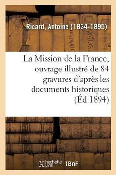 La Mission de la France, Ouvrage Illustr? de 84 Gravures d'Apr?s Les Documents Historiques: Et Les Reproductions Artistiques de Diff?rentes ?poques
