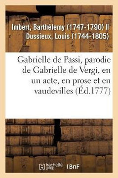 Gabrielle de Passi, Parodie de Gabrielle de Vergi, En Un Acte, En Prose Et En Vaudevilles: Com?diens Italiens Ordinaires Du Roi, 30 Ao?t 1777