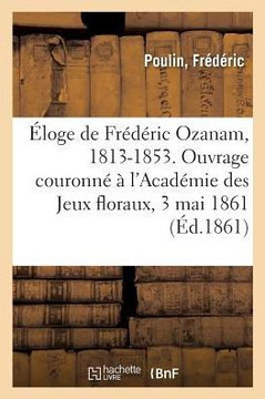 ?loge de Fr?d?ric Ozanam, 1813-1853. Ouvrage Couronn? ? l'Acad?mie Des Jeux Floraux, 3 Mai 1861