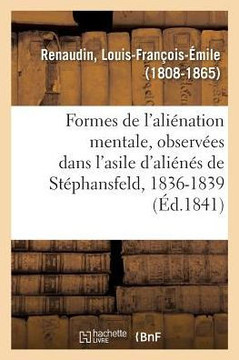 Consid?rations Sur Les Formes de l'Ali?nation Mentale: Observ?es Dans l'Asile D?partemental d'Ali?n?s de St?phansfeld, 1836-1839
