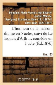 L'Honneur de la Maison, Drame En 5 Actes: Suivi de Le Laquais d'Arthur, Com?die En 1 Acte En Prose. Livr. 133