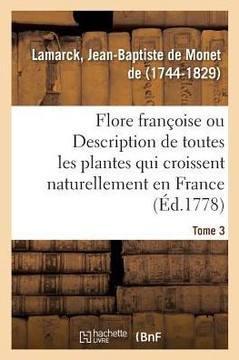 Flore Fran?oise. Tome 3. Description de Toutes Les Plantes Qui Croissent Naturellement En France: Dispos?e Selon Une Nouvelle M?thode, Vertus Les Moin
