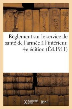 R?glement Sur Le Service de Sant? de l'Arm?e ? l'Int?rieur. 4e ?dition: MIS ? Jour Jusqu'au 1er Mai 1911