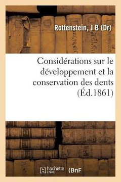 Consid?rations Sur Le D?veloppement Et La Conservation Des Dents: Et Quelques Mots ? Propos de Leurs Maladies Et Leur Proth?se