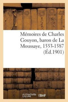 M?moires de Charles Gouyon, Baron de la Moussaye, 1553-1587, Publi?s, d'Apr?s Le Manuscrit Original