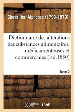 Dictionnaire Des Alt?rations Et Falsifications Des Substances Alimentaires, M?dicamenteuses: Et Commerciales, Avec l'Indication Des Moyens de Les Reco