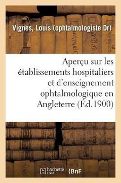 Aper?u Sur Les ?tablissements Hospitaliers Et d'Enseignement Ophtalmologique En Angleterre: Rapport Pr?sent? ? M. Le Ministre de l'Int?rieur