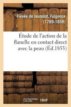 ?tude de l'Action de la Flanelle En Contact Direct Avec La Peau: Et de Son Influence Physiologique, Pathologique Et Th?rapeutique