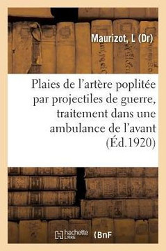 Plaies de l'Art?re Poplit?e Par Projectiles de Guerre, Traitement Dans Une Ambulance de l'Avant
