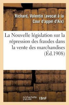 La Nouvelle L?gislation Sur La R?pression Des Fraudes Dans La Vente Des Marchandises: Et Des Falsifications Des Denr?es Alimentaires Et Des Produits A