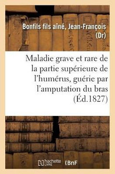 Description Succincte d'Une Maladie Grave Et Rare de la Partie Sup?rieure de l'Hum?rus: Gu?rie Par l'Amputation Du Bras