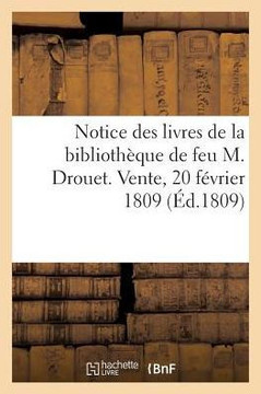 Notice Des Livres de la Biblioth?que de Feu M. Drouet. Vente, 20 F?vrier 1809