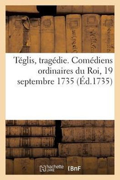 T?glis, Trag?die. Com?diens Ordinaires Du Roi, 19 Septembre 1735