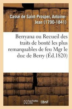 Berryana, Ou Recueil Des Traits de Bont? Les Plus Remarquables de Feu Monseigneur Le Duc de Berry: Suivi de Pi?ces Et de Lettres In?dites, Pr?c?d? d'U