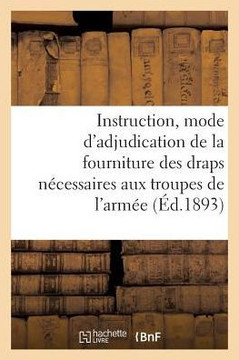 Instruction Sur Le Mode d'Adjudication de la Fourniture Des Draps N?cessaires Aux Troupes: de l'Arm?e de Terre Du 1er Janvier 1894 Au 31 D?cembre 1899
