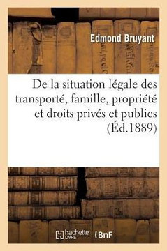?tude Sur La Transportation. de la Situation L?gale Des Transport?s: Au Point de Vue de la Famille, de la Propri?t? Et Des Droits Priv?s Et Publics