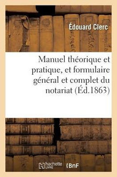 Manuel Th?orique Et Pratique, Et Formulaire G?n?ral Et Complet Du Notariat. Tome 2: Suivi Du Code Des Notaires Expliqu? Et d'Un Trait? Abr?g? de la Re