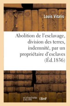 Abolition de l'Esclavage, Division Des Terres, Indemnit?, Par Un Propri?taire d'Esclaves...: P?tition ? MM. Les Membres de la Chambre Des D?put?s