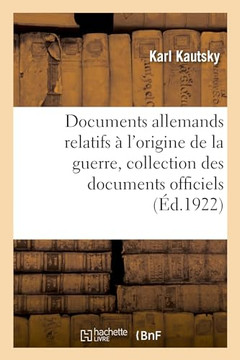 Documents Allemands Relatifs ? l'Origine de la Guerre. Tome 1: Collection Compl?te Des Documents Officiels