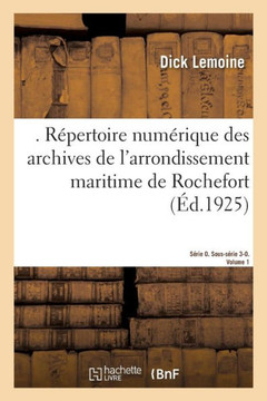 . R?pertoire Num?rique Des Archives de l'Arrondissement Maritime de Rochefort: S?rie O Et Sous-S?rie 3-O. Volume 1. Institutions de R?pression . R?pertoire Num?rique Des Archives de l'Arrondissement Maritime de Rochefort: S?rie O Et Sous-S?rie 3-O. Volume 1. Institutions de R?pression