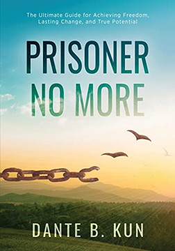 Prisoner No More: The Ultimate Guide For Achieving Freedom, Lasting Change, And True Potential