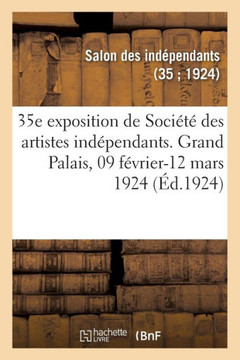 35e Exposition de Soci?t? Des Artistes Ind?pendants, Catalogue: Grand Palais Des Champs-Elys?es, 09 F?vrier-12 Mars 1924
