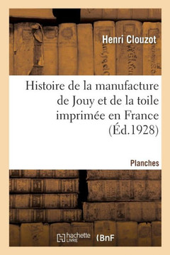 Histoire de la Manufacture de Jouy Et de la Toile Imprim?e En France. Planches