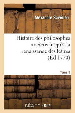 Histoire Des Philosophes Anciens Jusqu'? La Renaissance Des Lettres. Tome 1