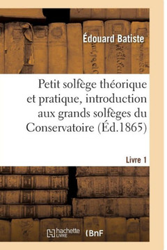 Petit Solf?ge Th?orique Et Pratique, Introduction Aux Grands Solf?ges Du Conservatoire. Livre 1